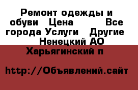 Ремонт одежды и обуви › Цена ­ 100 - Все города Услуги » Другие   . Ненецкий АО,Харьягинский п.